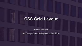 CSS Grid Layout
Rachel Andrew
All Things Open, Raleigh October 2016
 