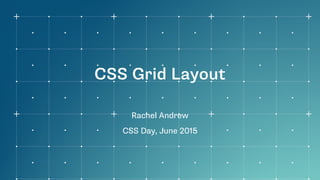 CSS Grid Layout
Rachel Andrew
CSS Day, June 2015
 