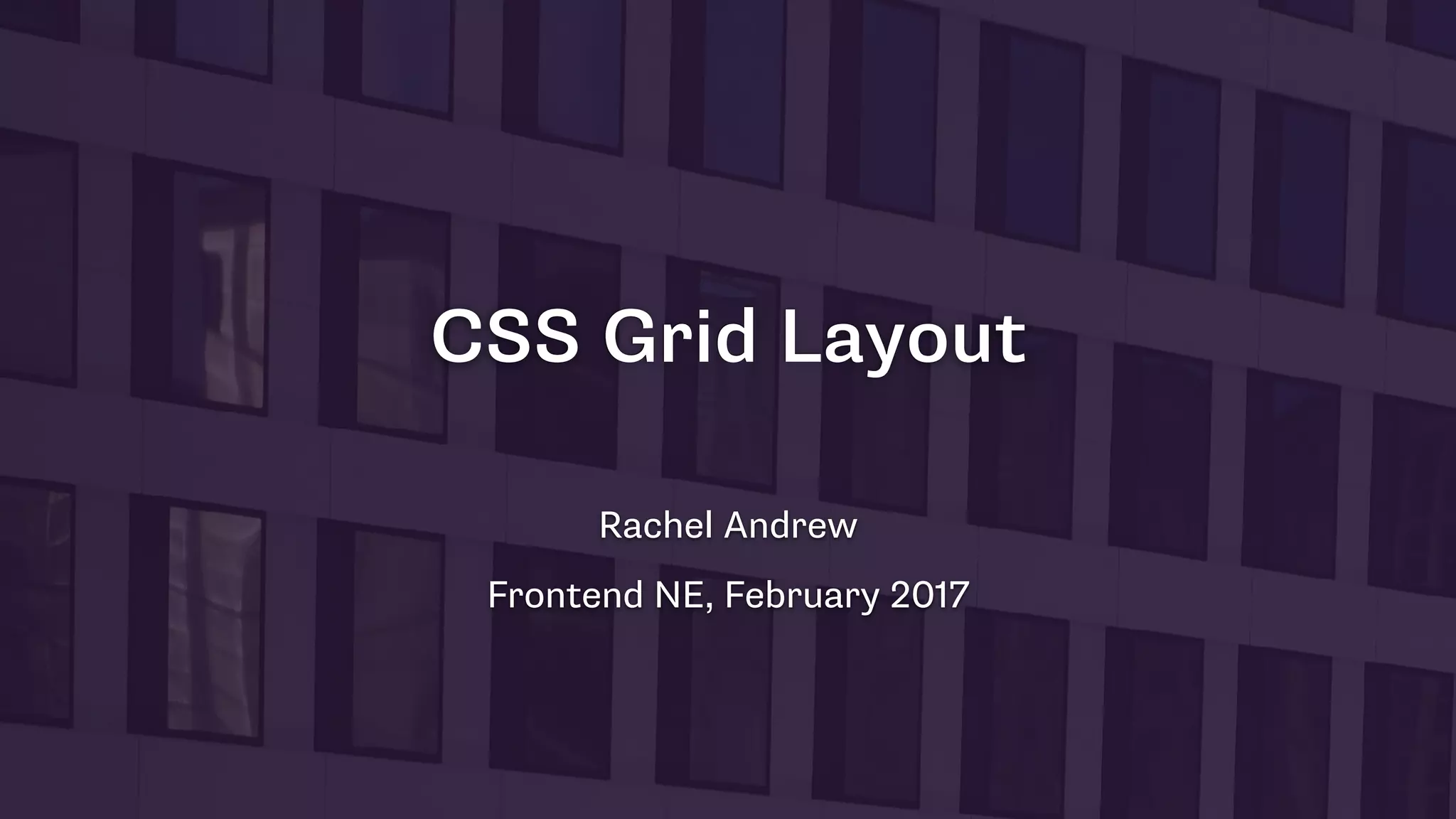 CSS Grid Layout
Rachel Andrew
Frontend NE, February 2017
 
