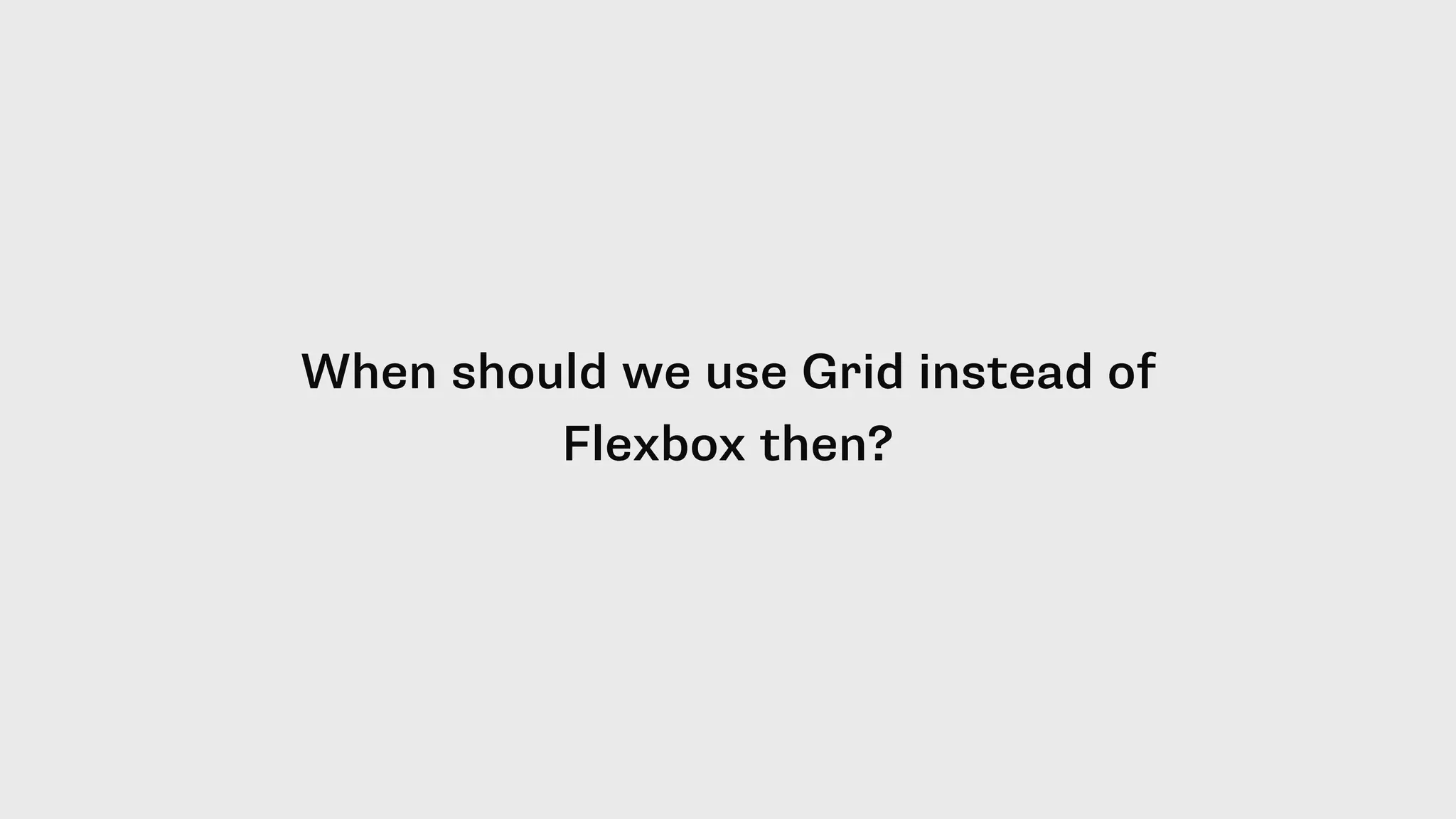 When should we use Grid instead of
Flexbox then?
 