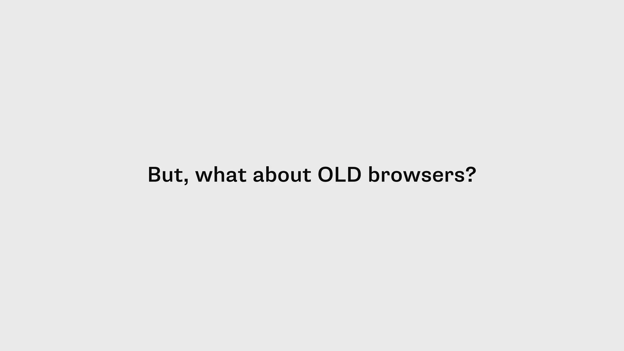 But, what about OLD browsers?
 