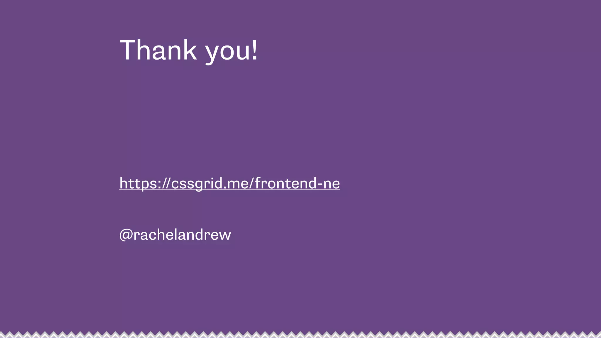 Thank you!
https://cssgrid.me/frontend-ne
 
@rachelandrew
 