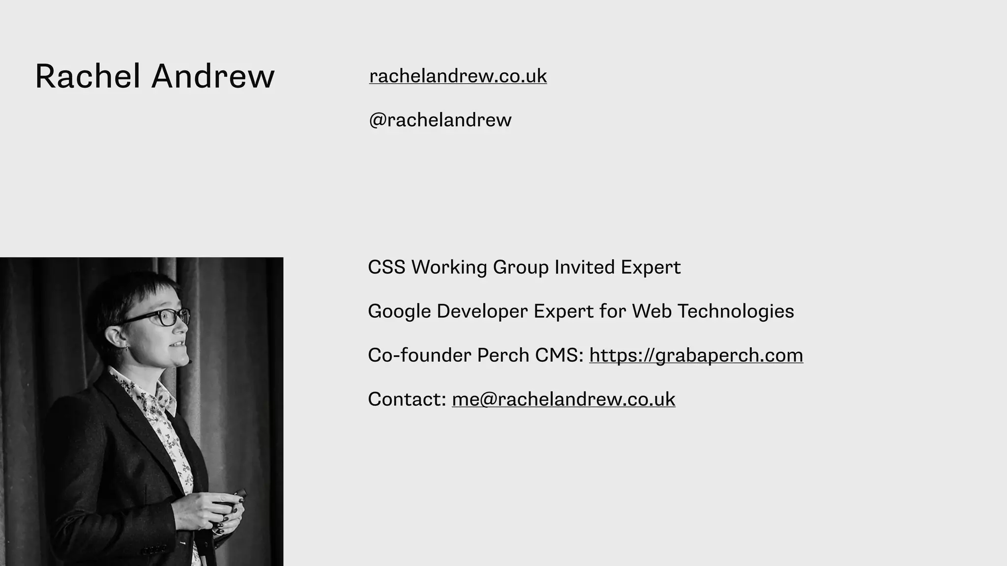 Rachel Andrew
CSS Working Group Invited Expert
Google Developer Expert for Web Technologies
Co-founder Perch CMS: https://grabaperch.com
Contact: me@rachelandrew.co.uk
rachelandrew.co.uk
@rachelandrew
 