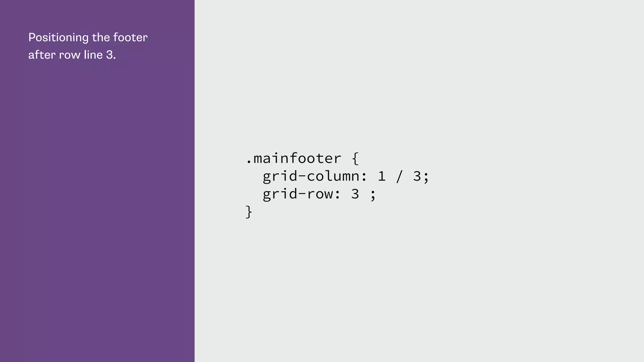 Positioning the footer
after row line 3.
.mainfooter {
grid-column: 1 / 3;
grid-row: 3 ;
}
 