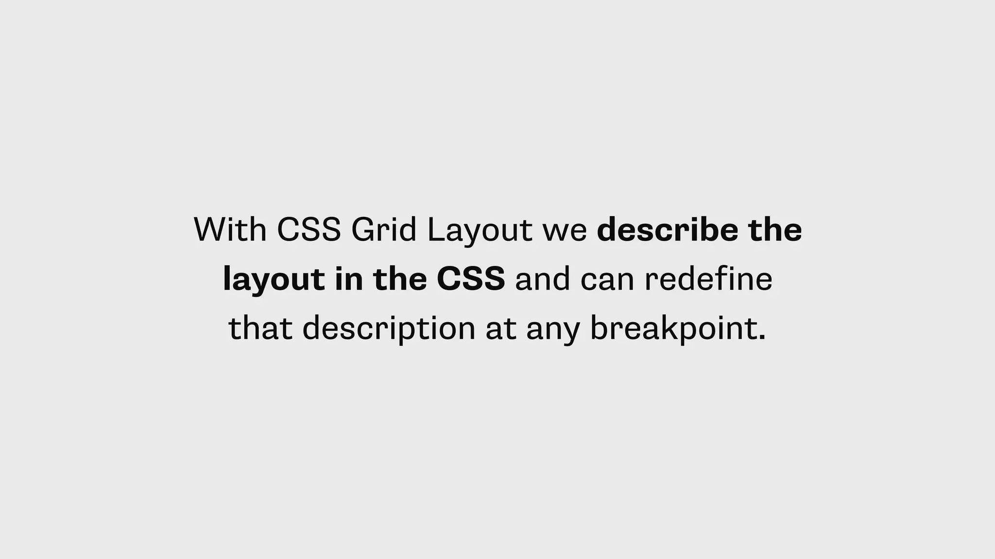 With CSS Grid Layout we describe the
layout in the CSS and can redefine
that description at any breakpoint.
 