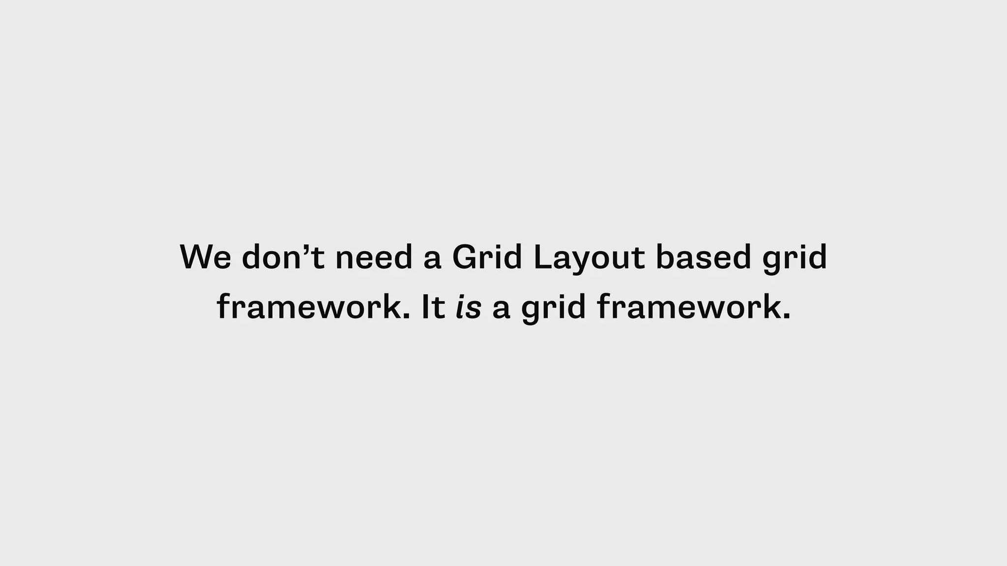 We don’t need a Grid Layout based grid
framework. It is a grid framework.
 