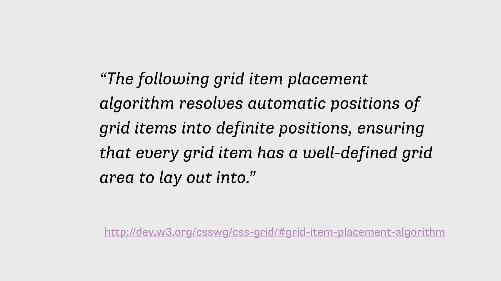 http://dev.w3.org/csswg/css-grid/#grid-item-placement-algorithm
“The following grid item placement
algorithm resolves automatic positions of
grid items into definite positions, ensuring
that every grid item has a well-defined grid
area to lay out into.”
 