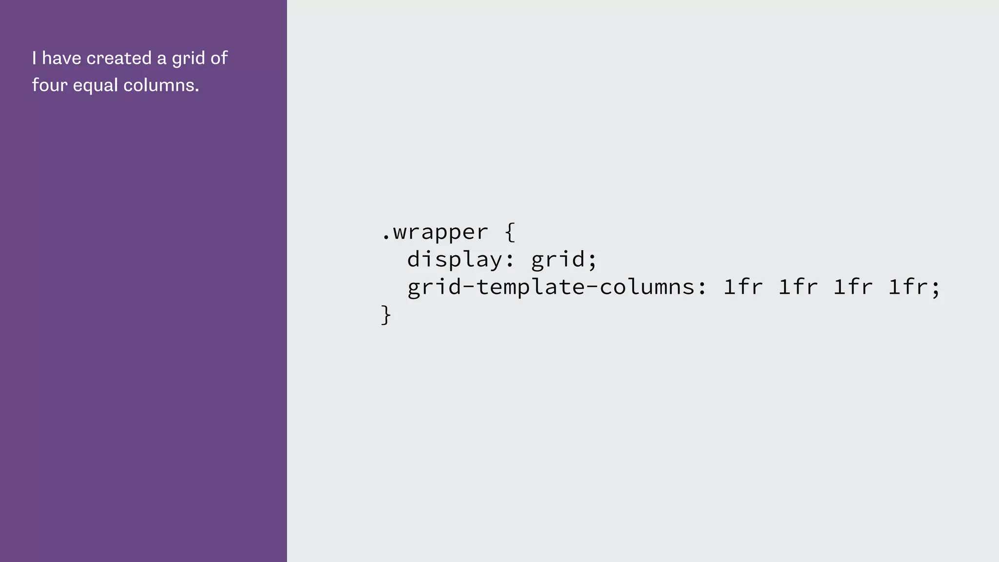 I have created a grid of
four equal columns.
.wrapper {
display: grid;
grid-template-columns: 1fr 1fr 1fr 1fr;
}
 