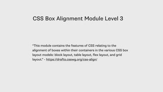 CSS Box Alignment Module Level 3
“This module contains the features of CSS relating to the
alignment of boxes within their containers in the various CSS box
layout models: block layout, table layout, flex layout, and grid
layout.” - https://drafts.csswg.org/css-align/
 