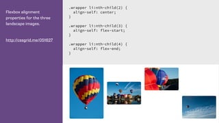 Flexbox alignment
properties for the three
landscape images.
http://cssgrid.me/051627
.wrapper li:nth-child(2) {
align-self: center;
}
.wrapper li:nth-child(3) {
align-self: flex-start;
}
.wrapper li:nth-child(4) {
align-self: flex-end;
}
 