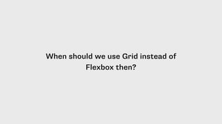 When should we use Grid instead of
Flexbox then?
 
