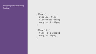 Wrapping list items using
flexbox.
.flex {
display: flex;
flex-wrap: wrap;
margin: 0 -10px;
}
.flex li {
flex: 1 1 200px;
margin: 10px;
}
 