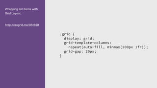 Wrapping list items with
Grid Layout.
http://cssgrid.me/051629
.grid {
display: grid;
grid-template-columns:
repeat(auto-fill, minmax(200px 1fr));
grid-gap: 20px;
}
 