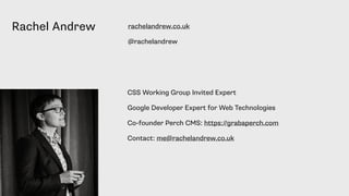 Rachel Andrew
CSS Working Group Invited Expert
Google Developer Expert for Web Technologies
Co-founder Perch CMS: https://grabaperch.com
Contact: me@rachelandrew.co.uk
rachelandrew.co.uk
@rachelandrew
 