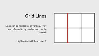 Grid Lines
Lines can be horizontal or vertical. They
are referred to by number and can be
named.
Highlighted is Column Line 2.
 