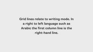 Grid lines relate to writing mode. In
a right to left language such as
Arabic the first column line is the
right-hand line.
 