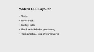 Modern CSS Layout?
• Floats
• Inline-block
• display: table
• Absolute & Relative positioning
• Frameworks … lots of frameworks
 