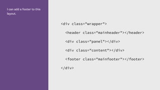 I can add a footer to this
layout.
<div class="wrapper">
<header class="mainheader"></header>
<div class="panel"></div>
<div class="content"></div>
<footer class="mainfooter"></footer>
</div>
 