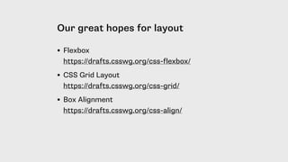 Our great hopes for layout
• Flexbox 
https://drafts.csswg.org/css-flexbox/
• CSS Grid Layout 
https://drafts.csswg.org/css-grid/
• Box Alignment 
https://drafts.csswg.org/css-align/
 