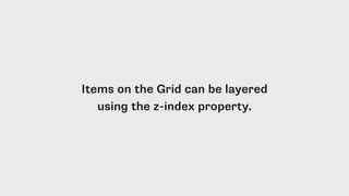 Items on the Grid can be layered
using the z-index property.
 