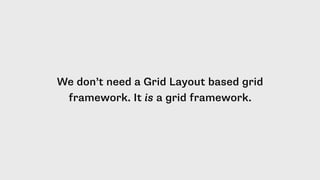 We don’t need a Grid Layout based grid
framework. It is a grid framework.
 