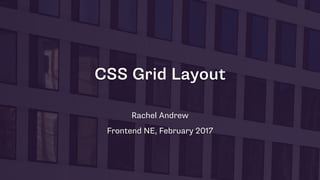 CSS Grid Layout
Rachel Andrew
Frontend NE, February 2017
 