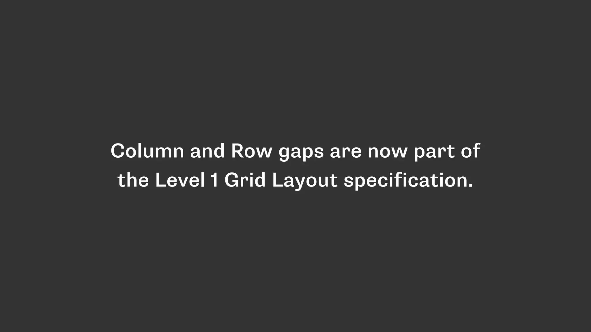 Column and Row gaps are now part of
the Level 1 Grid Layout specification.
 