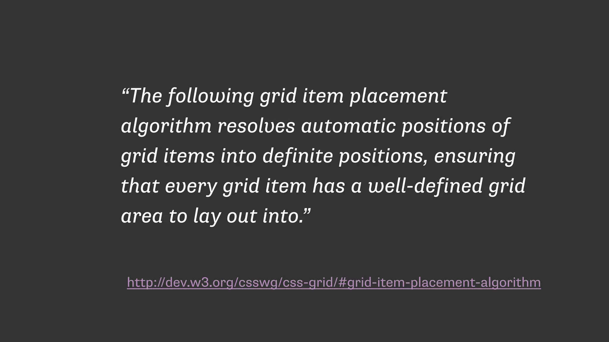 http://dev.w3.org/csswg/css-grid/#grid-item-placement-algorithm
“The following grid item placement
algorithm resolves automatic positions of
grid items into definite positions, ensuring
that every grid item has a well-defined grid
area to lay out into.”
 