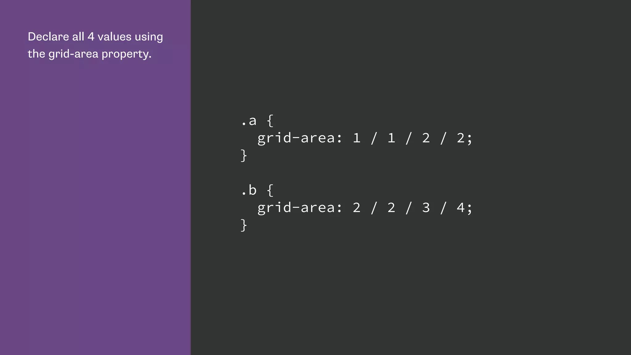 Declare all 4 values using
the grid-area property.
.a {
grid-area: 1 / 1 / 2 / 2;
}
.b {
grid-area: 2 / 2 / 3 / 4;
}
 