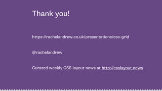 Thank you!
https://rachelandrew.co.uk/presentations/css-grid
@rachelandrew
Curated weekly CSS layout news at http://csslayout.news
 