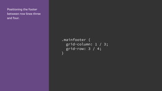 Positioning the footer
between row lines three
and four.
.mainfooter {
grid-column: 1 / 3;
grid-row: 3 / 4;
}
 