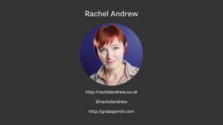 Rachel Andrew
http://rachelandrew.co.uk
@rachelandrew
http://grabaperch.com
 