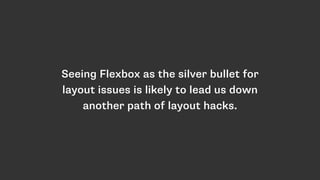 Seeing Flexbox as the silver bullet for
layout issues is likely to lead us down
another path of layout hacks.
 