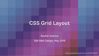 Get Ready For CSS Grid Layout
Rachel Andrew
Talk Web Design, May 2016
https://www.ﬂickr.com/photos/x1brett/8945230227/
 