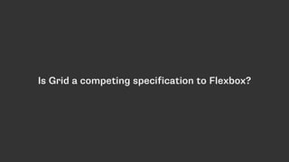 Is Grid a competing specification to Flexbox?
 