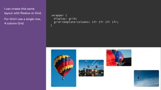I can create this same
layout with flexbox or Grid.
For Grid I use a single row,
4 column Grid.
.wrapper {
display: grid;
grid-template-columns: 1fr 1fr 1fr 1fr;
}
 