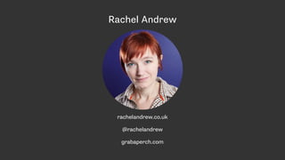 Rachel Andrew
rachelandrew.co.uk
@rachelandrew
grabaperch.com
 