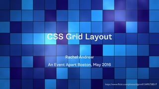 CSS Grid Layout
Rachel Andrew
An Event Apart Boston, May 2016
https://www.ﬂickr.com/photos/djprmf/15495738517
 