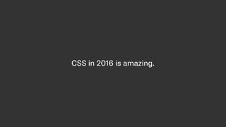 CSS in 2016 is amazing.
 
