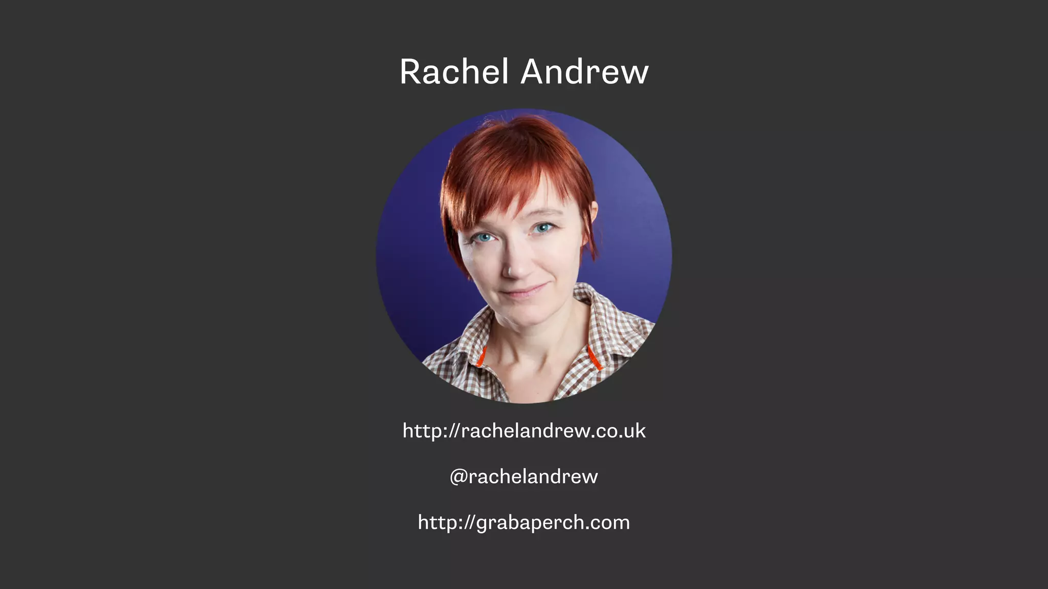 Rachel Andrew
http://rachelandrew.co.uk
@rachelandrew
http://grabaperch.com
 