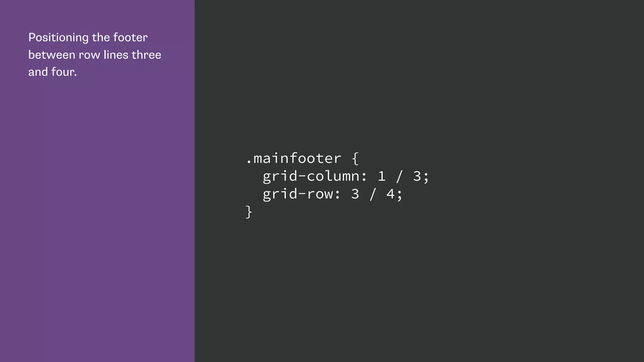 Positioning the footer
between row lines three
and four.
.mainfooter {
grid-column: 1 / 3;
grid-row: 3 / 4;
}
 