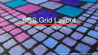 CSS Grid Layout
2016-12-17 @大漠 . #CSSConf
https://www.flickr.com/photos/19139526@N00/8331063530/
 