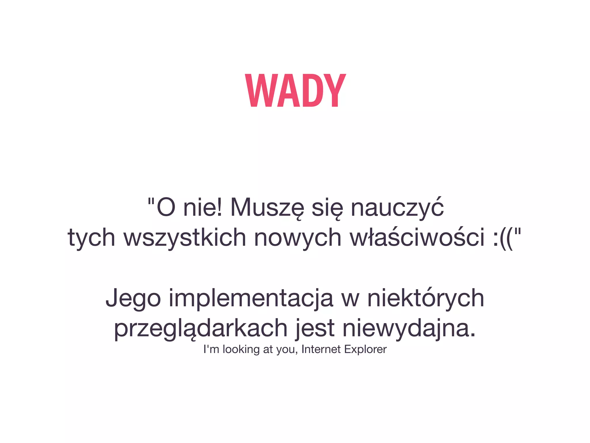 WADY
"O nie! Muszę się nauczyć

tych wszystkich nowych właściwości :(("
Jego implementacja w niektórych

przeglądarkach jest niewydajna.

I'm looking at you, Internet Explorer
 