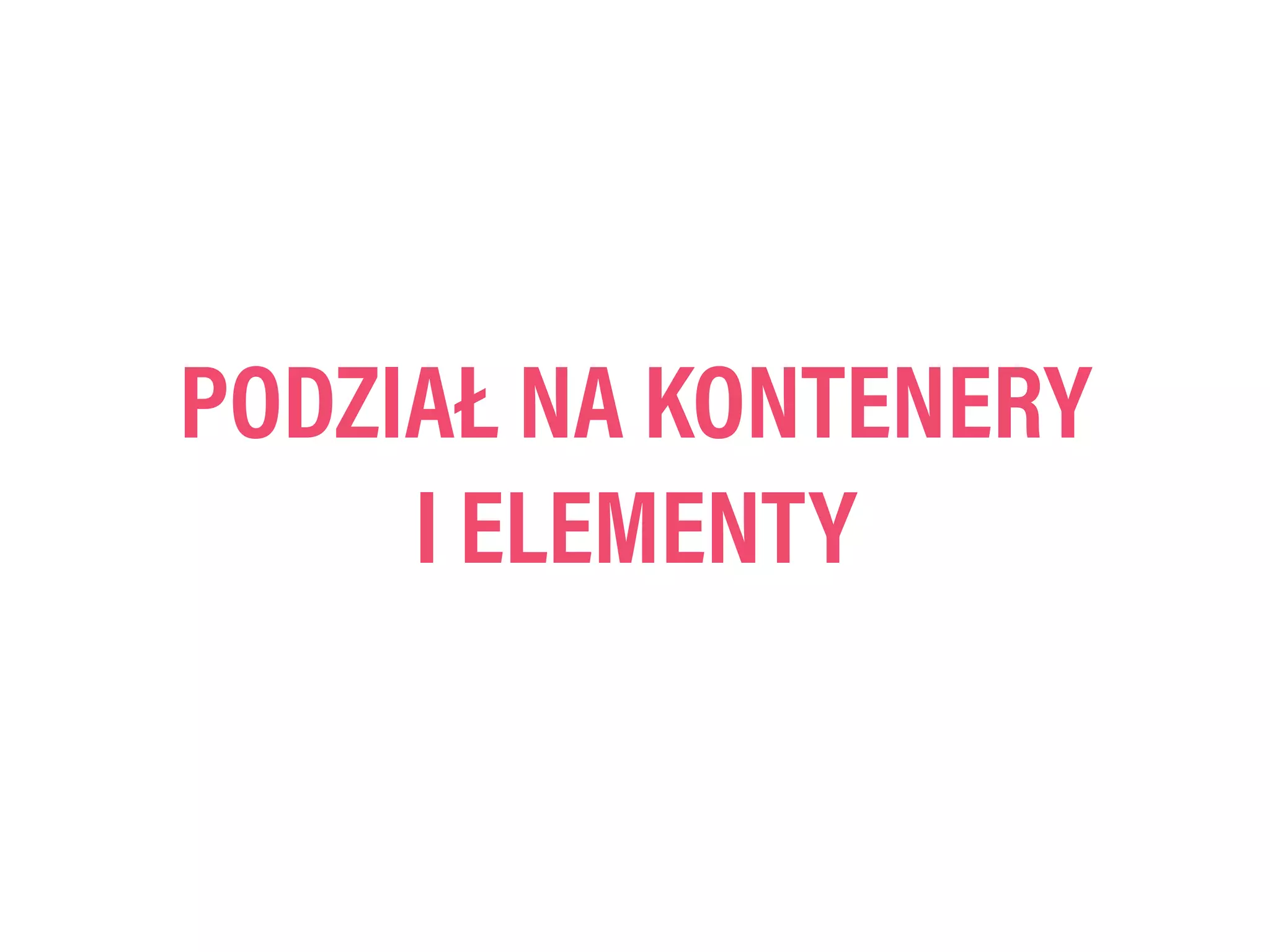 PODZIAŁ NA KONTENERY
I ELEMENTY
 