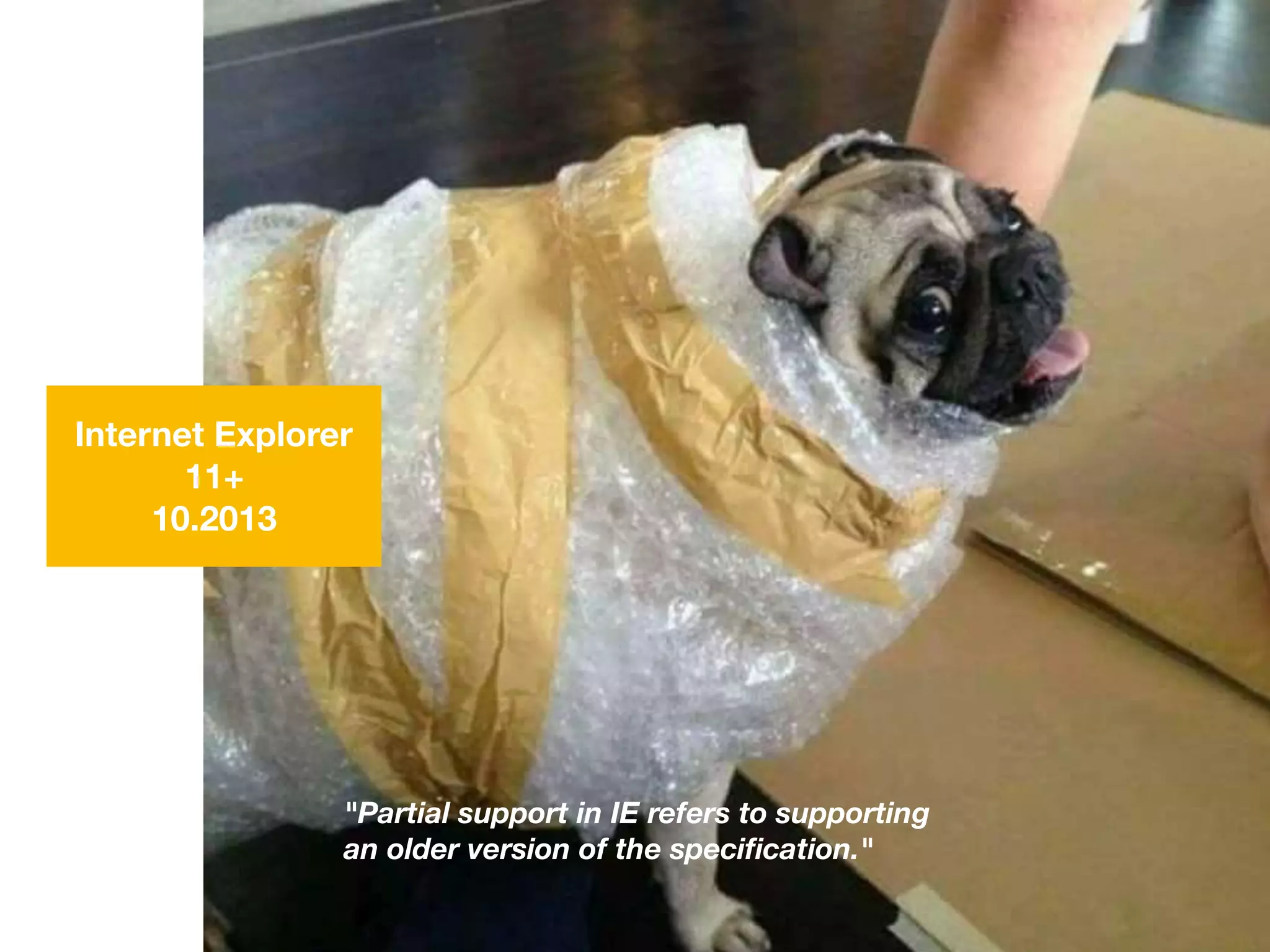 Internet Explorer
11+
10.2013
"Partial support in IE refers to supporting
an older version of the speciﬁcation."
 