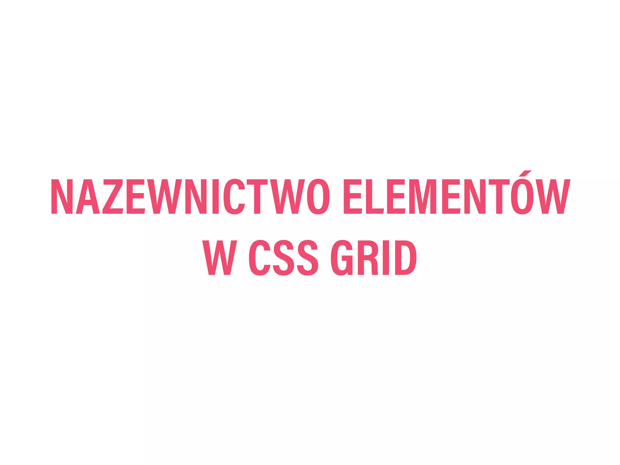 NAZEWNICTWO ELEMENTÓW
W CSS GRID
 