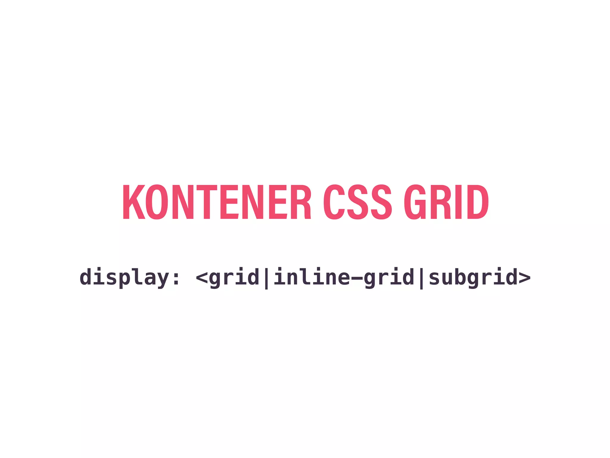 KONTENER CSS GRID
display: <grid|inline-grid|subgrid>
 