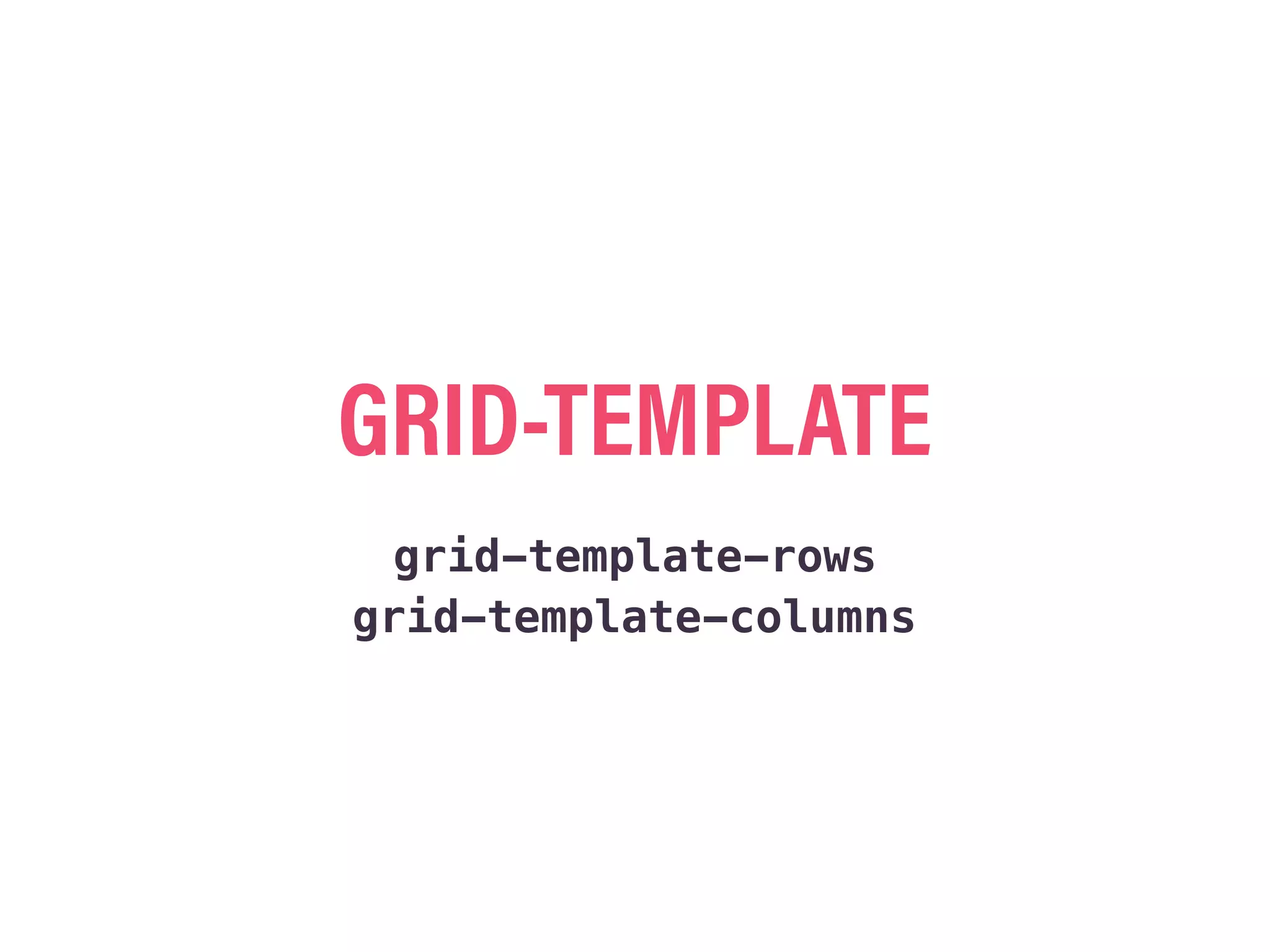 GRID-TEMPLATE
grid-template-rows
grid-template-columns
 