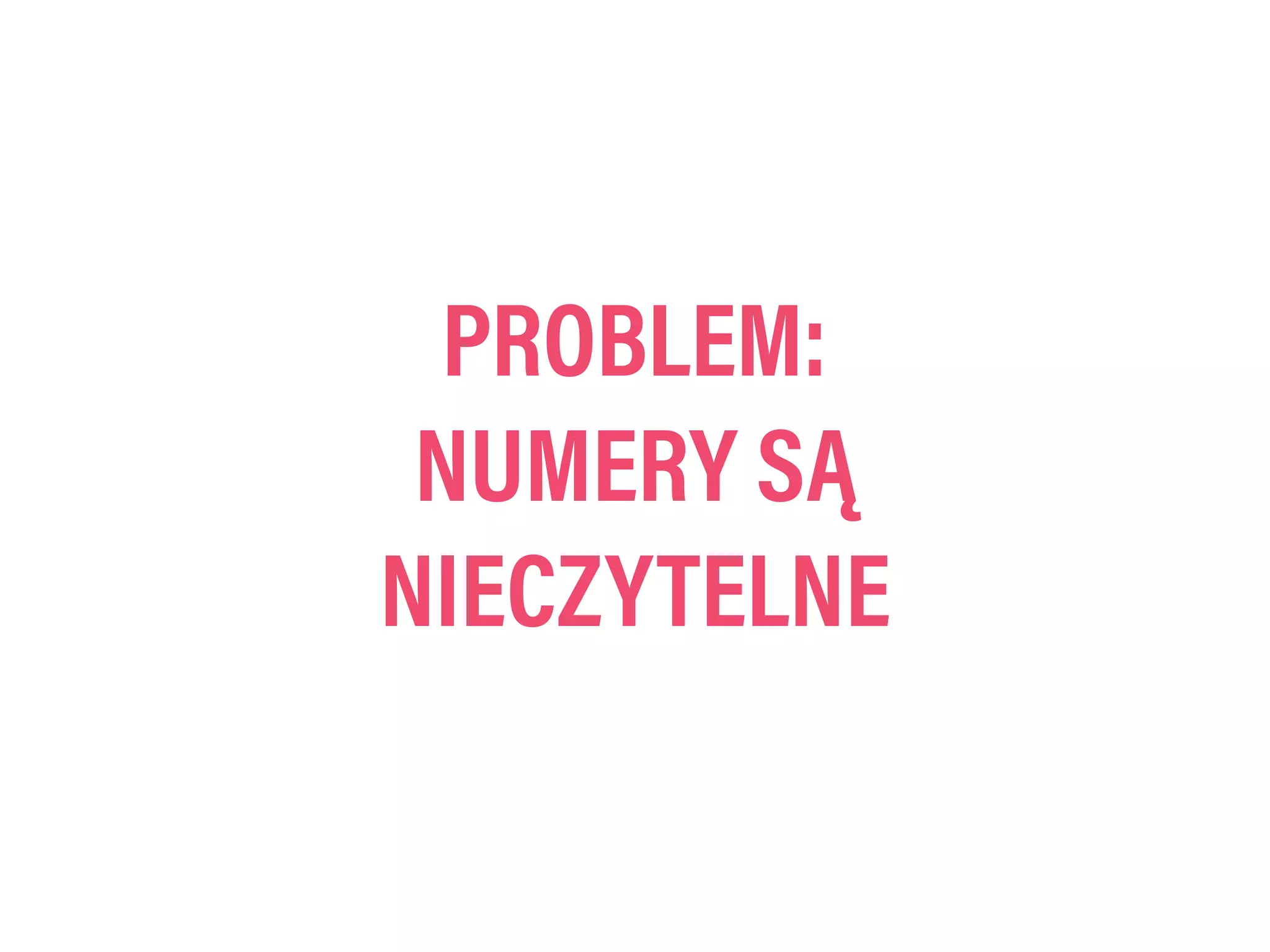 PROBLEM:
NUMERY SĄ
NIECZYTELNE
 