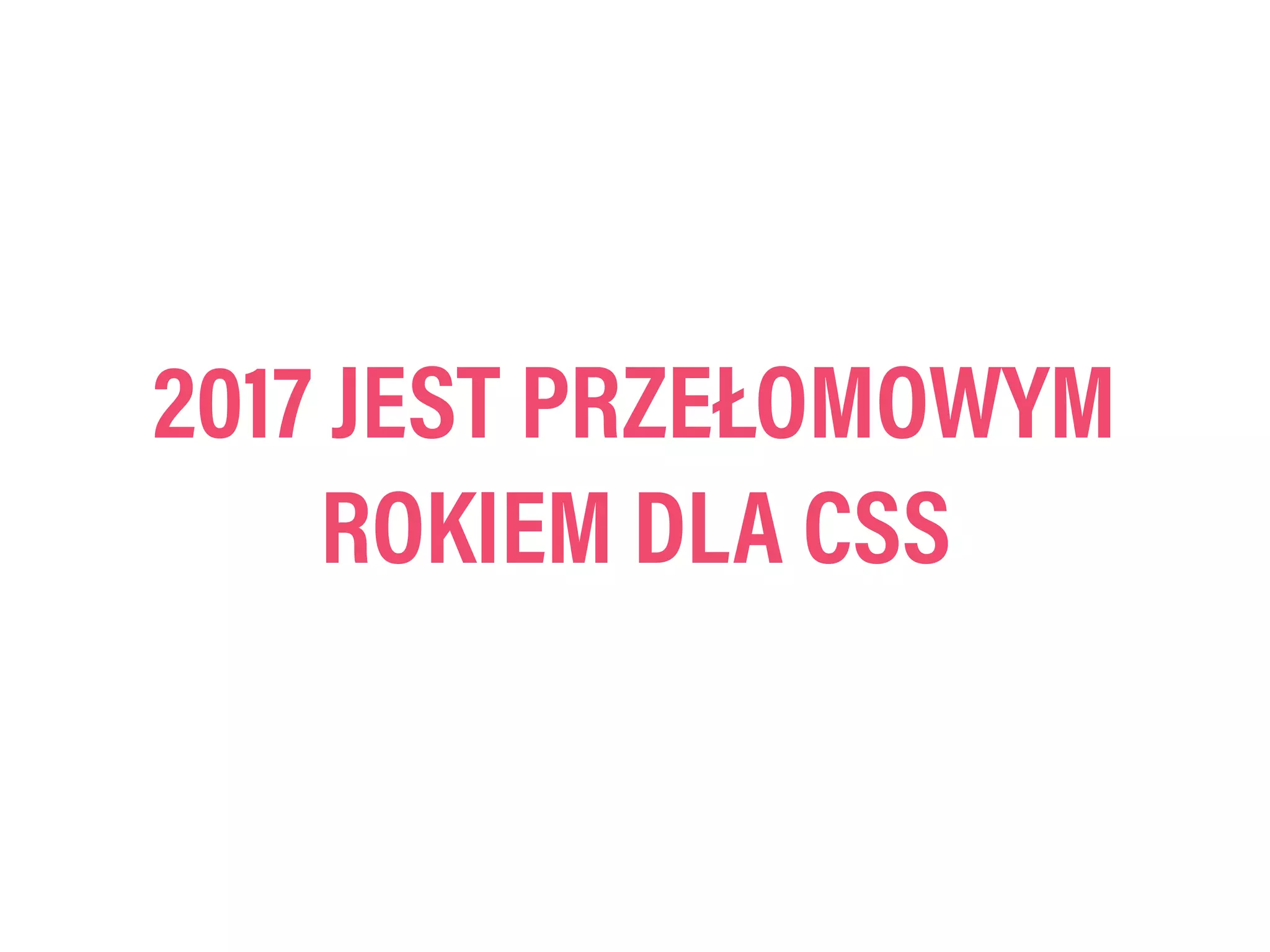 2017 JEST PRZEŁOMOWYM
ROKIEM DLA CSS
 